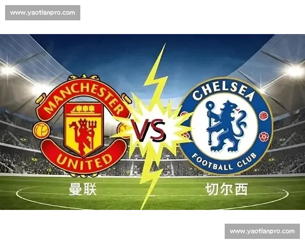 曼联与切尔西激情对决即将上演，英超焦点战全程直播解析